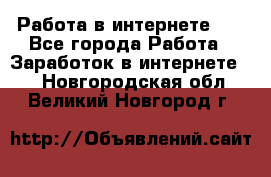   Работа в интернете!!! - Все города Работа » Заработок в интернете   . Новгородская обл.,Великий Новгород г.